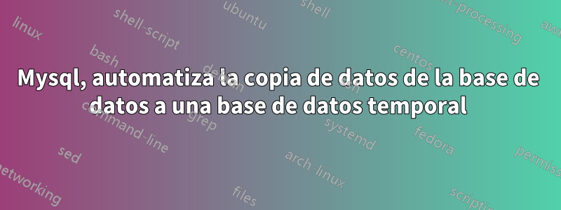 Mysql, automatiza la copia de datos de la base de datos a una base de datos temporal