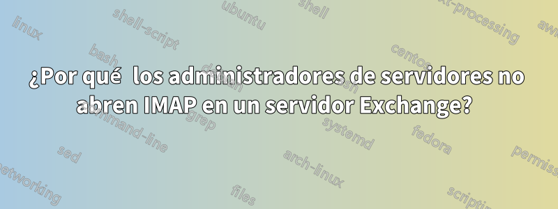 ¿Por qué los administradores de servidores no abren IMAP en un servidor Exchange? 