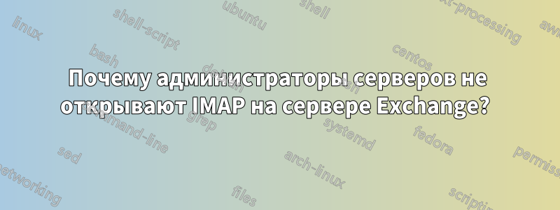 Почему администраторы серверов не открывают IMAP на сервере Exchange? 