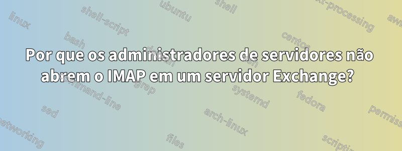 Por que os administradores de servidores não abrem o IMAP em um servidor Exchange? 