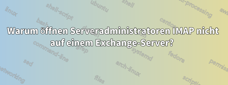 Warum öffnen Serveradministratoren IMAP nicht auf einem Exchange-Server? 