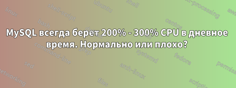 MySQL всегда берет 200% - 300% CPU в дневное время. Нормально или плохо?