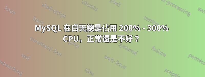 MySQL 在白天總是佔用 200% - 300% CPU。正常還是不好？