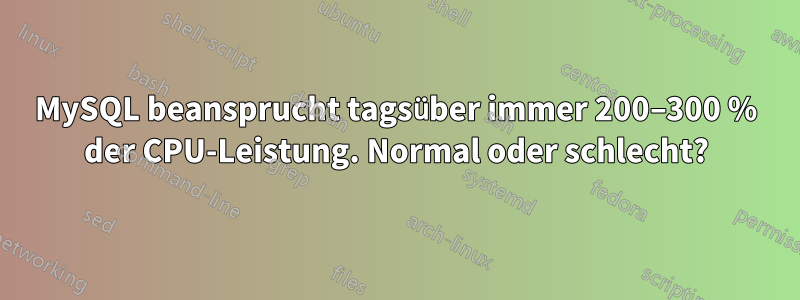 MySQL beansprucht tagsüber immer 200–300 % der CPU-Leistung. Normal oder schlecht?