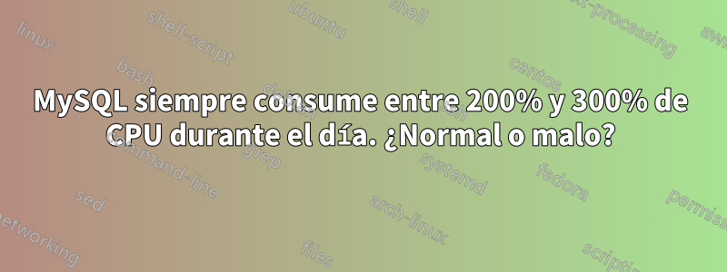 MySQL siempre consume entre 200% y 300% de CPU durante el día. ¿Normal o malo?