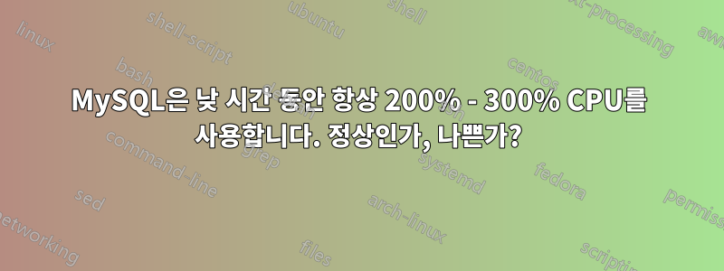 MySQL은 낮 시간 동안 항상 200% - 300% CPU를 사용합니다. 정상인가, 나쁜가?