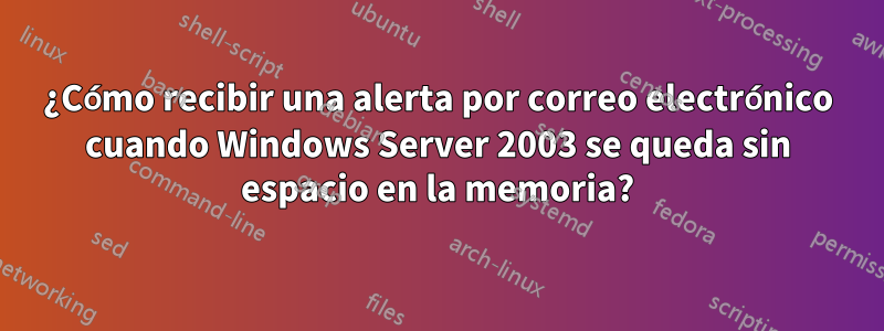 ¿Cómo recibir una alerta por correo electrónico cuando Windows Server 2003 se queda sin espacio en la memoria?