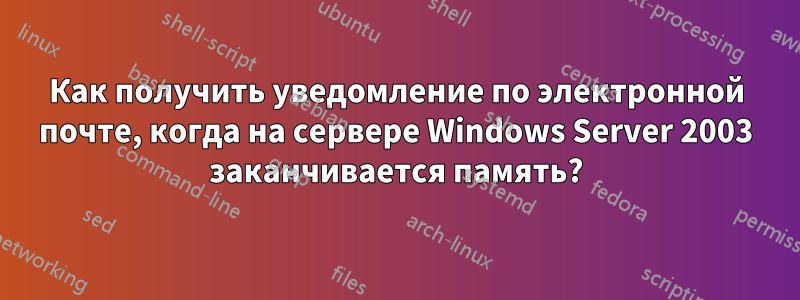 Как получить уведомление по электронной почте, когда на сервере Windows Server 2003 заканчивается память?