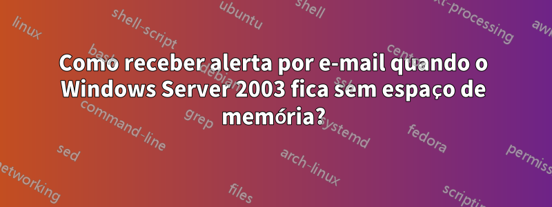 Como receber alerta por e-mail quando o Windows Server 2003 fica sem espaço de memória?