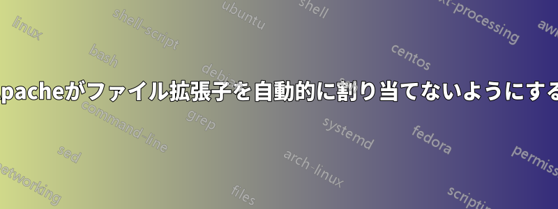 Apacheがファイル拡張子を自動的に割り当てないようにする