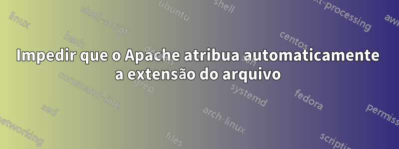 Impedir que o Apache atribua automaticamente a extensão do arquivo