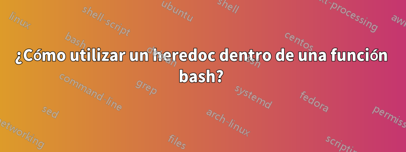 ¿Cómo utilizar un heredoc dentro de una función bash?