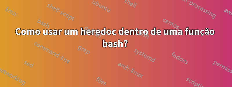 Como usar um heredoc dentro de uma função bash?