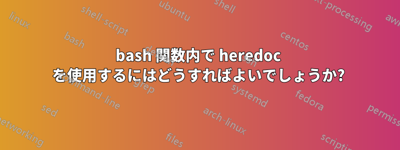 bash 関数内で heredoc を使用するにはどうすればよいでしょうか?