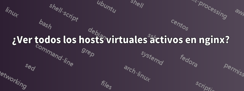 ¿Ver todos los hosts virtuales activos en nginx?