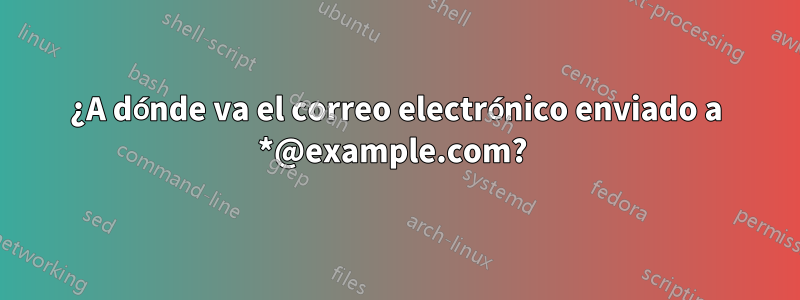 ¿A dónde va el correo electrónico enviado a *@example.com? 