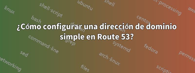 ¿Cómo configurar una dirección de dominio simple en Route 53?