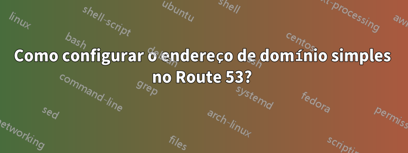 Como configurar o endereço de domínio simples no Route 53?