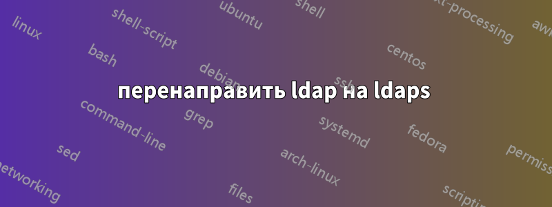 перенаправить ldap на ldaps