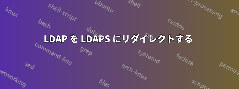 LDAP を LDAPS にリダイレクトする