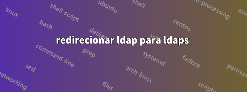 redirecionar ldap para ldaps