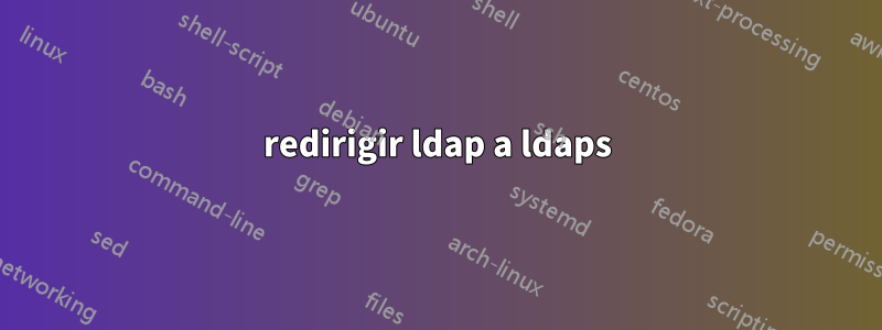 redirigir ldap a ldaps