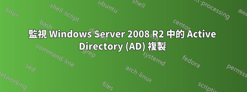 監視 Windows Server 2008 R2 中的 Active Directory (AD) 複製