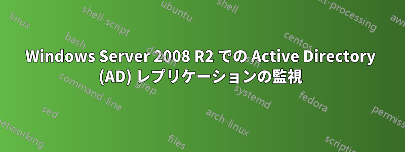 Windows Server 2008 R2 での Active Directory (AD) レプリケーションの監視