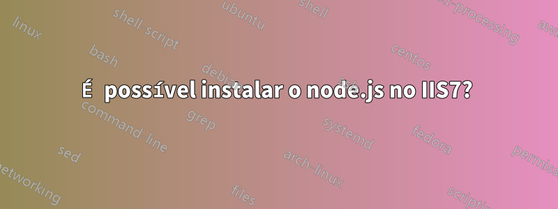 É possível instalar o node.js no IIS7?