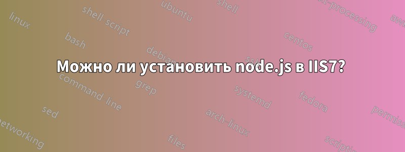 Можно ли установить node.js в IIS7?