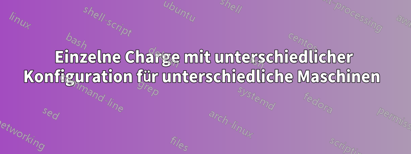 Einzelne Charge mit unterschiedlicher Konfiguration für unterschiedliche Maschinen 