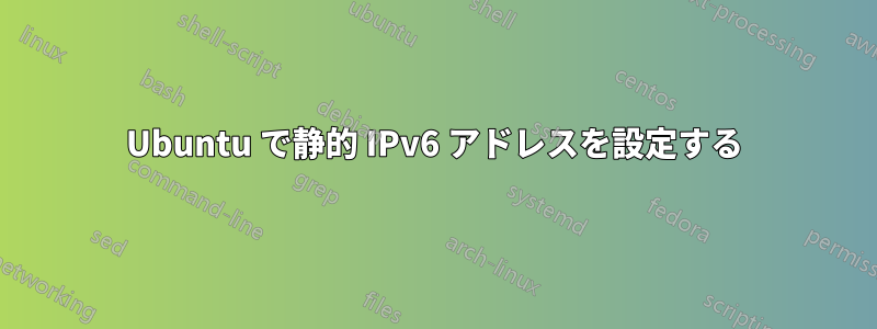 Ubuntu で静的 IPv6 アドレスを設定する