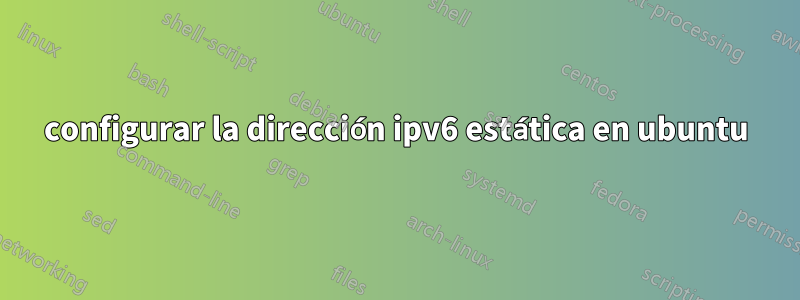 configurar la dirección ipv6 estática en ubuntu