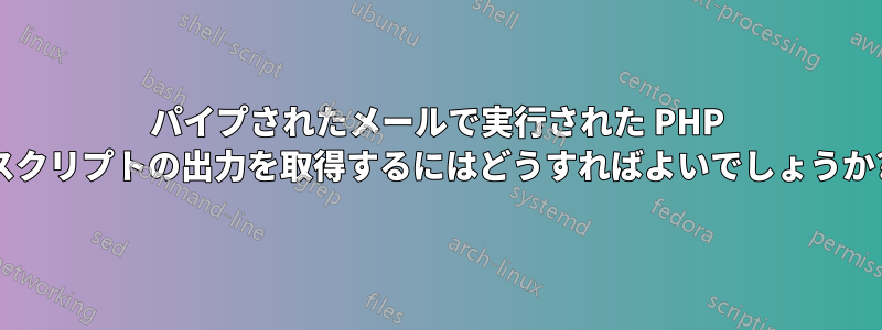 パイプされたメールで実行された PHP スクリプトの出力を取得するにはどうすればよいでしょうか?