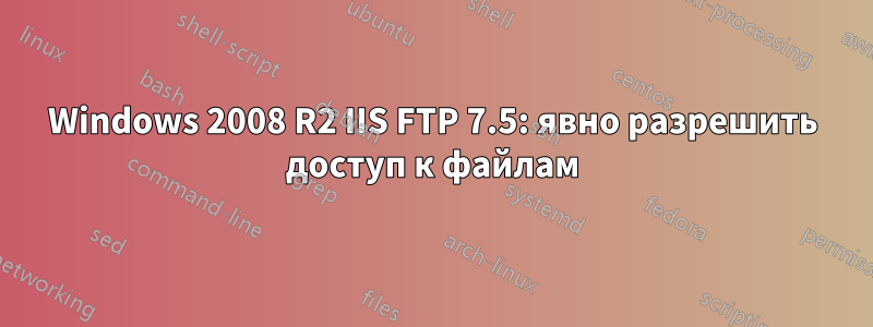 Windows 2008 R2 IIS FTP 7.5: явно разрешить доступ к файлам