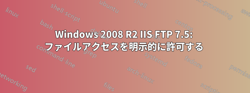 Windows 2008 R2 IIS FTP 7.5: ファイルアクセスを明示的に許可する