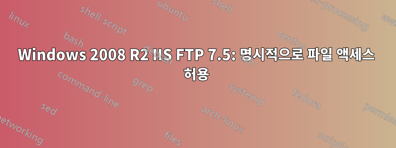 Windows 2008 R2 IIS FTP 7.5: 명시적으로 파일 액세스 허용