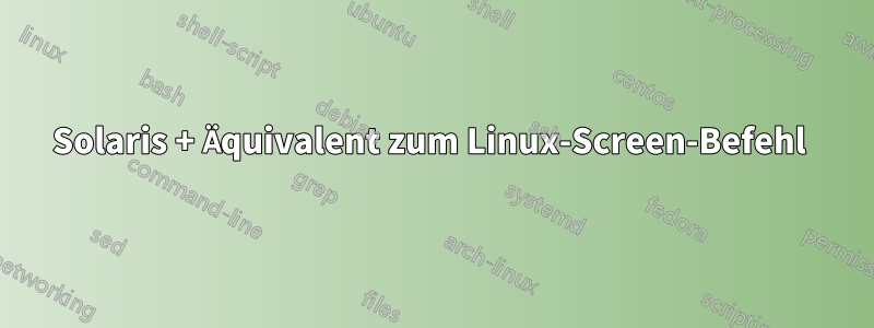 Solaris + Äquivalent zum Linux-Screen-Befehl 