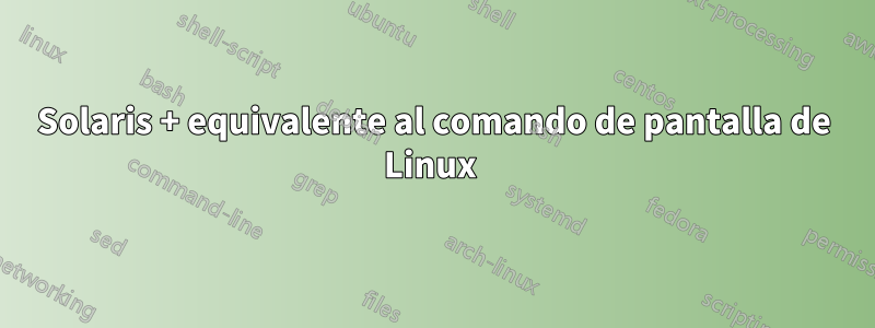 Solaris + equivalente al comando de pantalla de Linux 