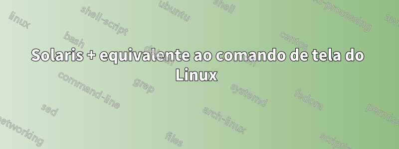 Solaris + equivalente ao comando de tela do Linux 