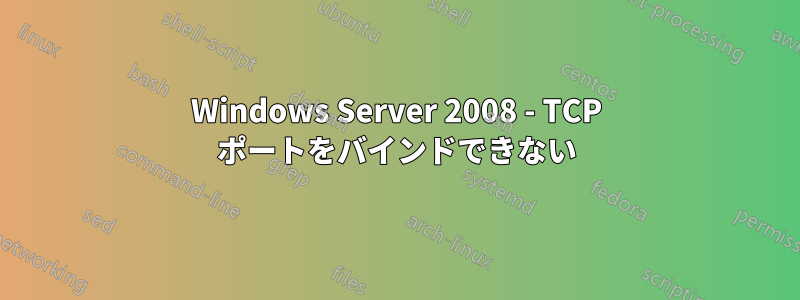 Windows Server 2008 - TCP ポートをバインドできない