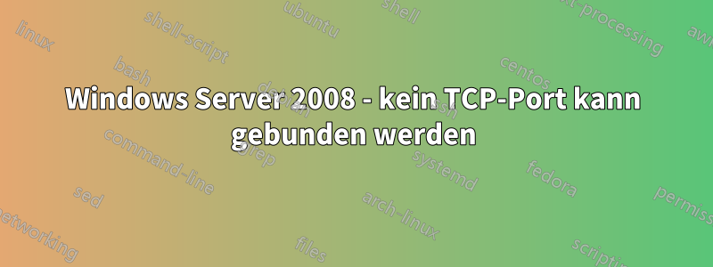 Windows Server 2008 - kein TCP-Port kann gebunden werden