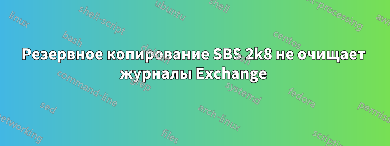 Резервное копирование SBS 2k8 не очищает журналы Exchange