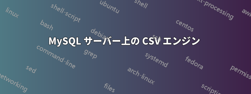 MySQL サーバー上の CSV エンジン