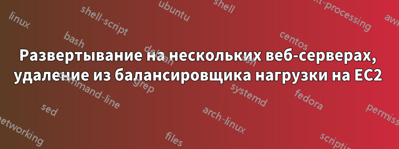 Развертывание на нескольких веб-серверах, удаление из балансировщика нагрузки на EC2