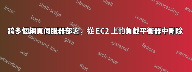 跨多個網頁伺服器部署，從 EC2 上的負載平衡器中刪除