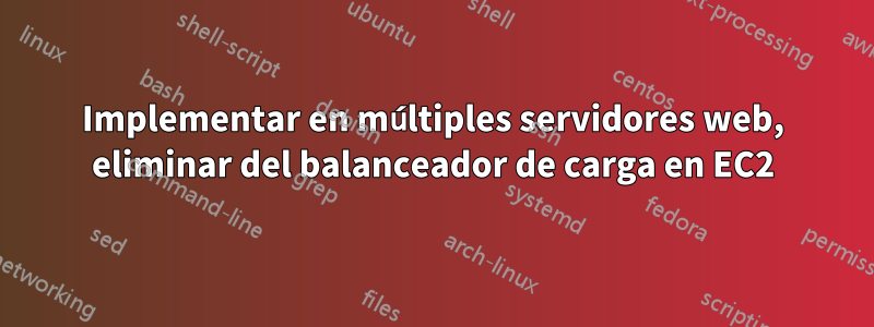 Implementar en múltiples servidores web, eliminar del balanceador de carga en EC2