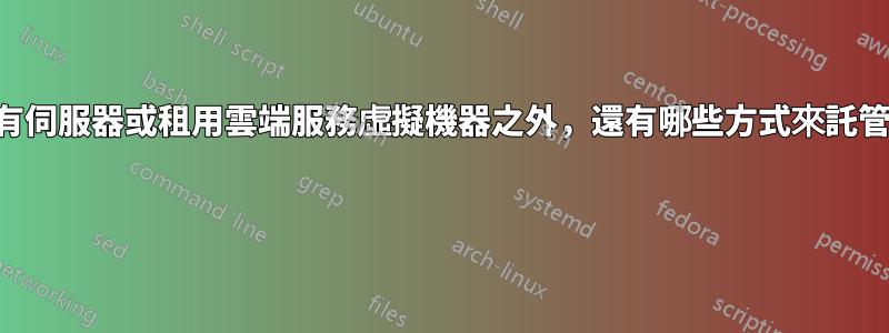 除了擁有伺服器或租用雲端服務虛擬機器之外，還有哪些方式來託管服務？ 