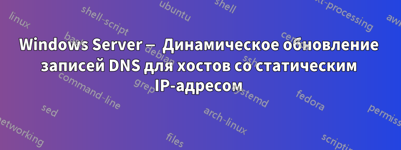 Windows Server — Динамическое обновление записей DNS для хостов со статическим IP-адресом