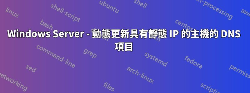 Windows Server - 動態更新具有靜態 IP 的主機的 DNS 項目